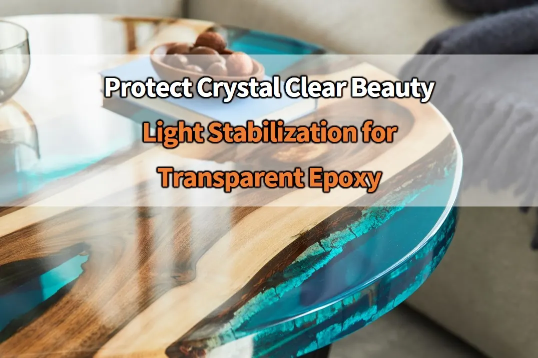 Protecting Crystal Clear Beauty: Light Stabilization Technology for Transparent Epoxy Resins